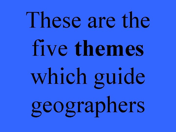 These are the five themes which guide geographers 