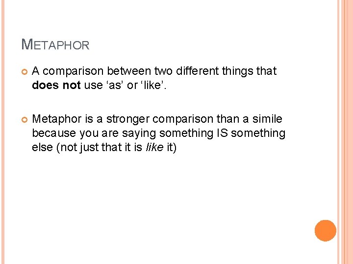 METAPHOR A comparison between two different things that does not use ‘as’ or ‘like’.