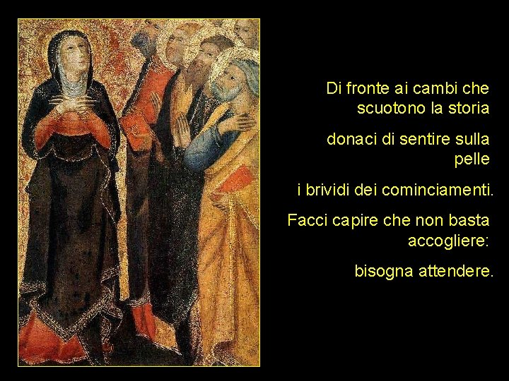 Di fronte ai cambi che scuotono la storia donaci di sentire sulla pelle i