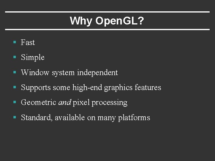 Why Open. GL? § Fast § Simple § Window system independent § Supports some