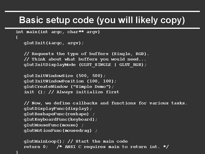 Basic setup code (you will likely copy) int main(int argc, char** argv) { glut.