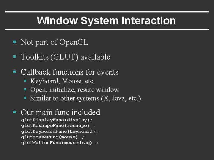 Window System Interaction § Not part of Open. GL § Toolkits (GLUT) available §