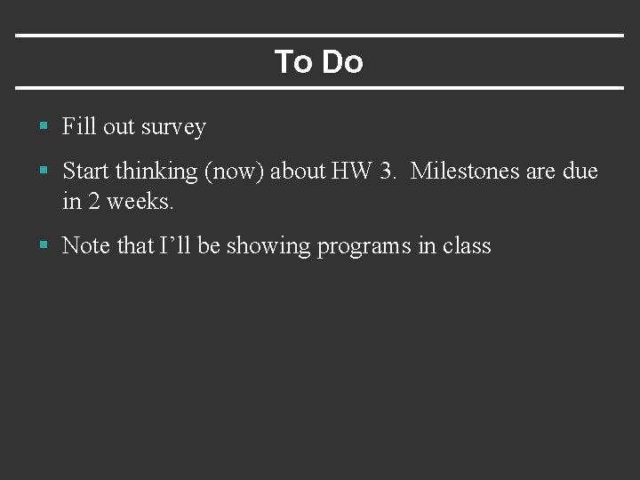 To Do § Fill out survey § Start thinking (now) about HW 3. Milestones