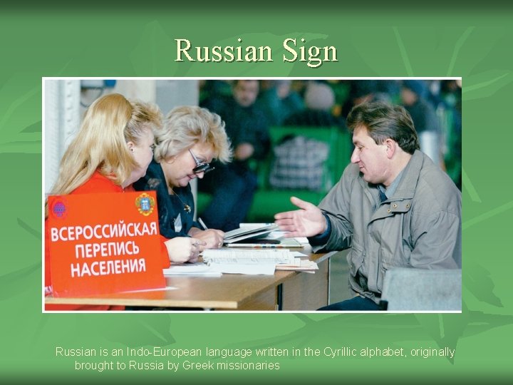Russian Sign Russian is an Indo-European language written in the Cyrillic alphabet, originally brought