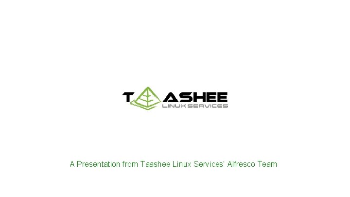 A Presentation from Taashee Linux Services’ Alfresco Team 