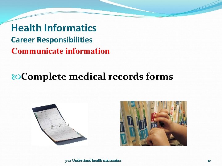 Health Informatics Career Responsibilities Communicate information Complete medical records forms 3. 02 Understand health