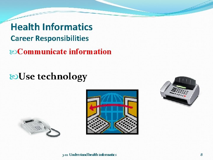 Health Informatics Career Responsibilities Communicate information Use technology 3. 02 Understand health informatics 8