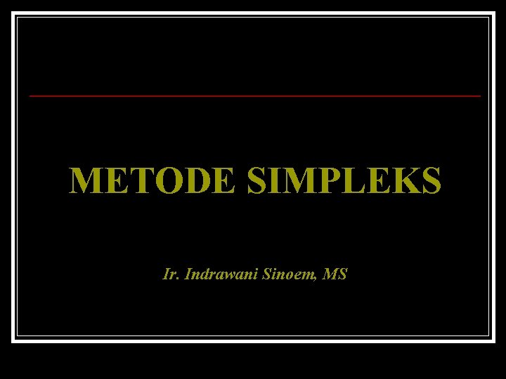 METODE SIMPLEKS Ir Indrawani Sinoem MS METODE SIMPLEKS