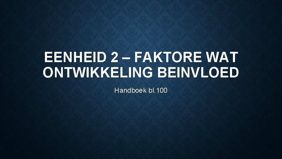 EENHEID 2 – FAKTORE WAT ONTWIKKELING BEINVLOED Handboek bl. 100 