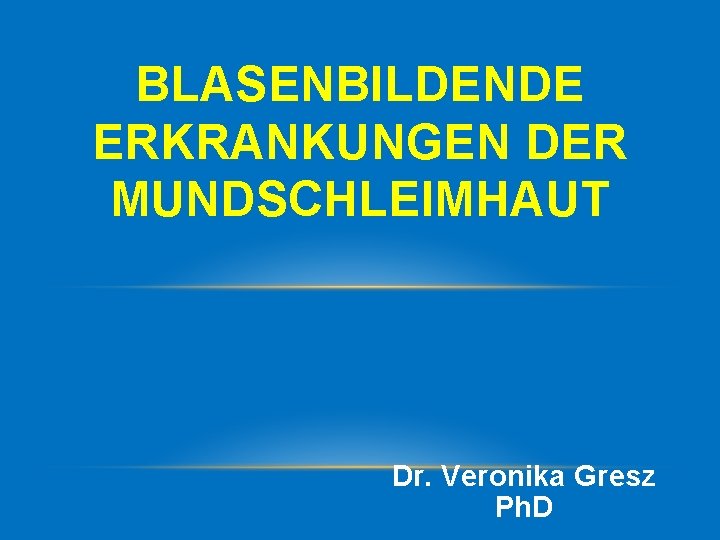 BLASENBILDENDE ERKRANKUNGEN DER MUNDSCHLEIMHAUT Dr. Veronika Gresz Ph. D 