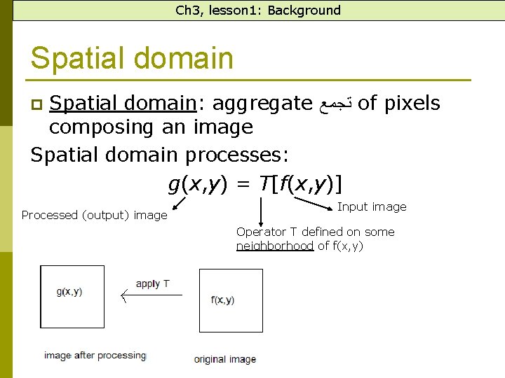 Ch 3, lesson 1: Background Spatial domain: aggregate ﺗﺠﻤﻊ of pixels composing an image