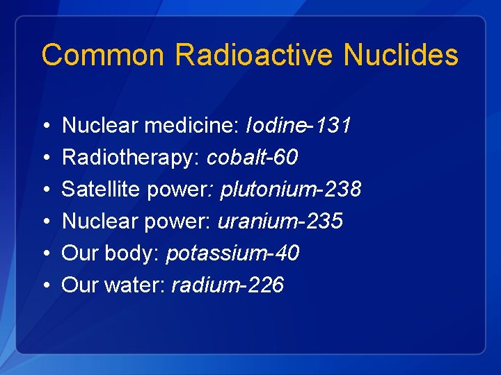Common Radioactive Nuclides • • • Nuclear medicine: Iodine-131 Radiotherapy: cobalt-60 Satellite power: plutonium-238