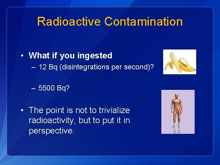 Radioactive Contamination • What if you ingested – 12 Bq (disintegrations per second)? –