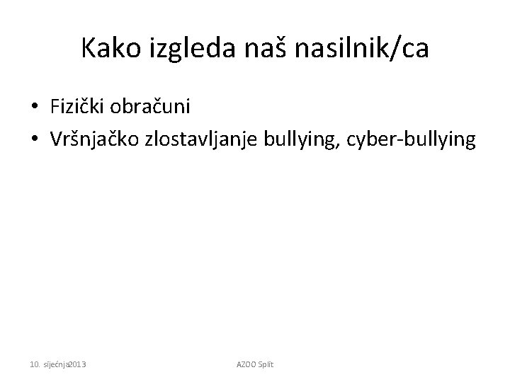 Kako izgleda naš nasilnik/ca • Fizički obračuni • Vršnjačko zlostavljanje bullying, cyber-bullying 10. sijećnja