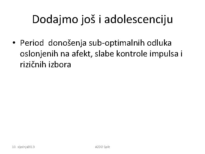 Dodajmo još i adolescenciju • Period donošenja sub-optimalnih odluka oslonjenih na afekt, slabe kontrole