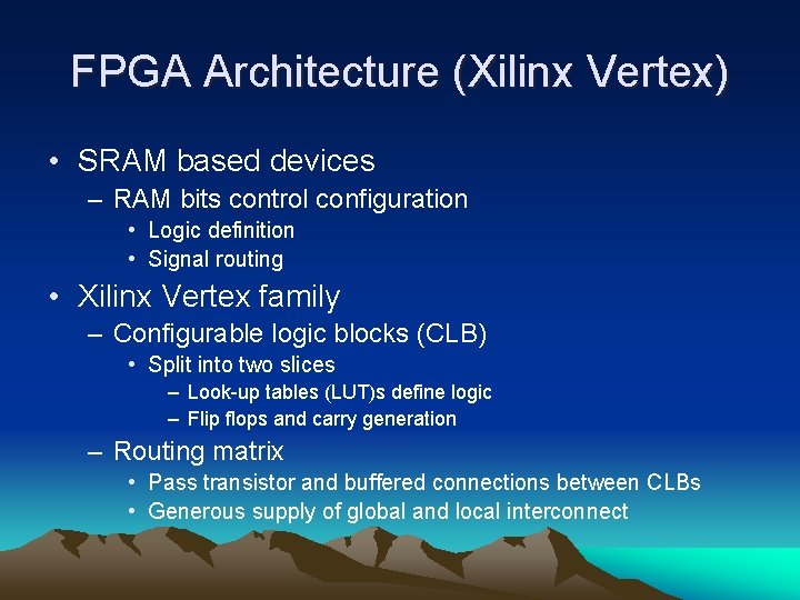 FPGA Architecture (Xilinx Vertex) • SRAM based devices – RAM bits control configuration •