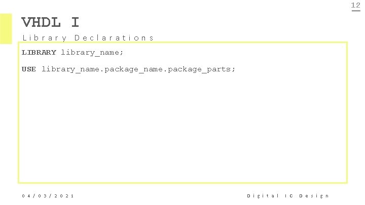12 VHDL I Library Declarations LIBRARY library_name; USE library_name. package_parts; 0 4 / 0