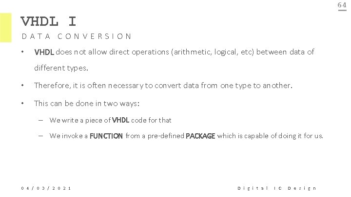 64 VHDL I DATA CONVERSION • VHDL does not allow direct operations (arithmetic, logical,