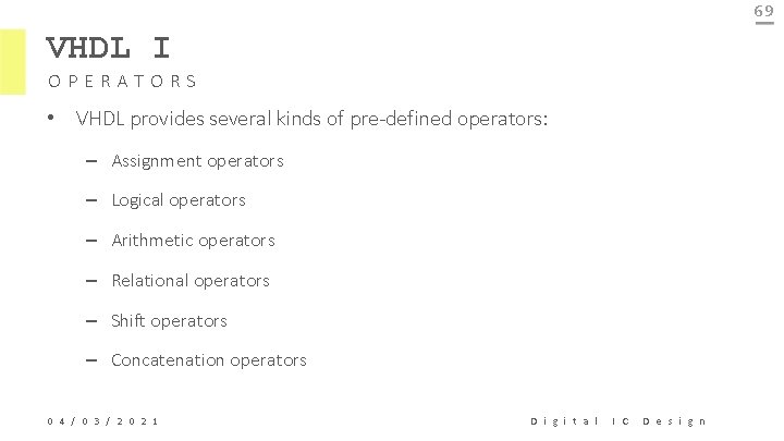 69 VHDL I OPERATORS • VHDL provides several kinds of pre-defined operators: – Assignment