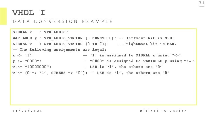 71 VHDL I DATA CONVERSION EXAMPLE SIGNAL x : STD_LOGIC; VARIABLE y : STD_LOGIC_VECTOR