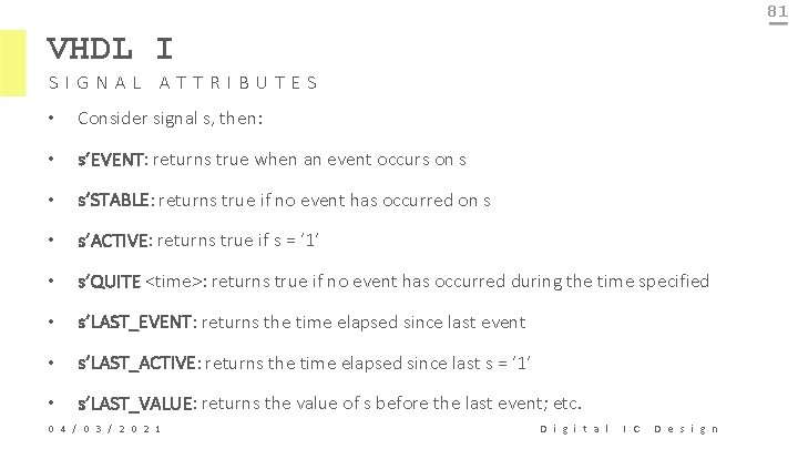 81 VHDL I SIGNAL ATTRIBUTES • Consider signal s, then: • s’EVENT: returns true