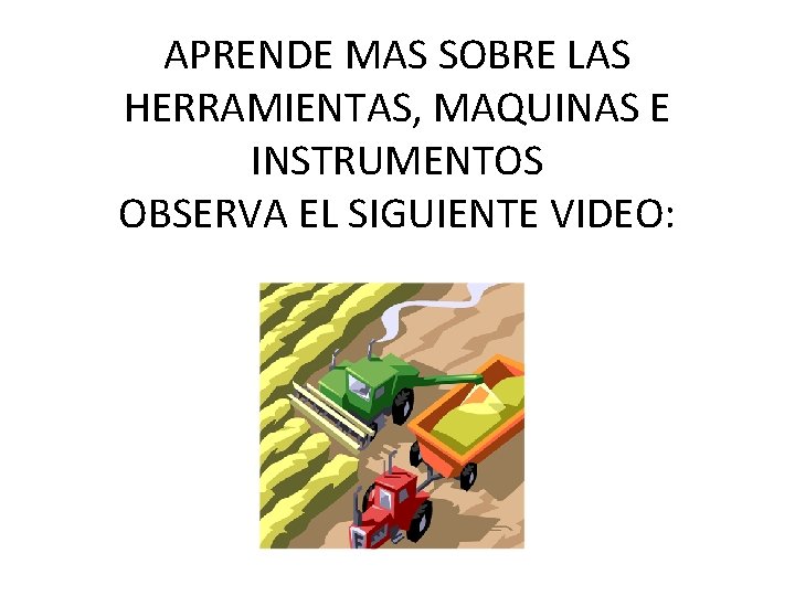 APRENDE MAS SOBRE LAS HERRAMIENTAS, MAQUINAS E INSTRUMENTOS OBSERVA EL SIGUIENTE VIDEO: 