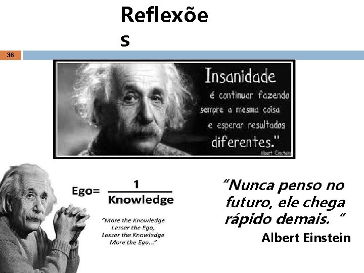 36 Reflexõe s “Nunca penso no futuro, ele chega rápido demais. “ Albert Einstein