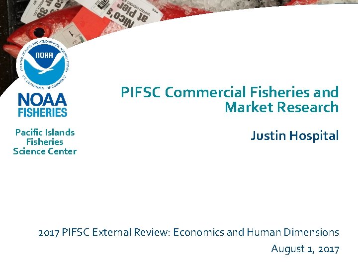 PIFSC Commercial Fisheries and Market Research Pacific Islands Fisheries Science Center Justin Hospital 2017