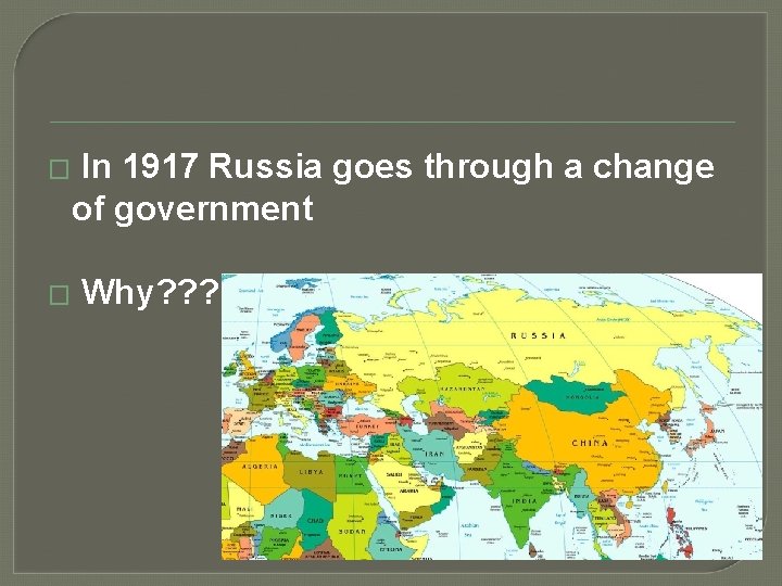 � � In 1917 Russia goes through a change of government Why? ? ?