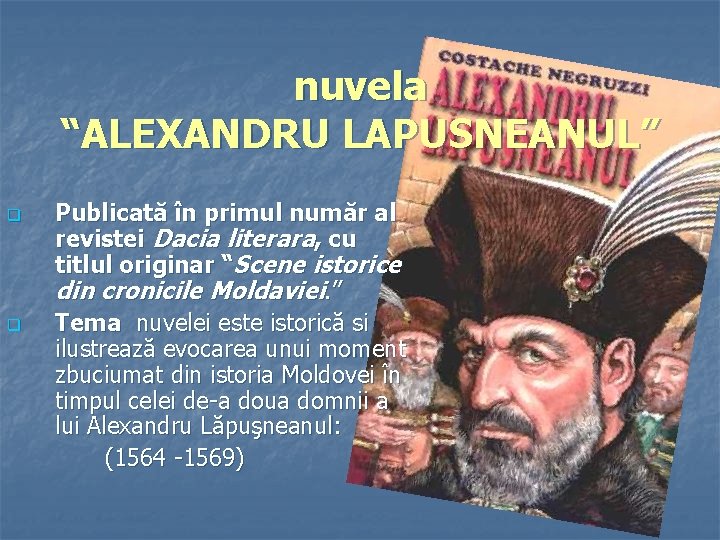 nuvela “ALEXANDRU LAPUSNEANUL” q q Publicată în primul număr al revistei Dacia literara, cu