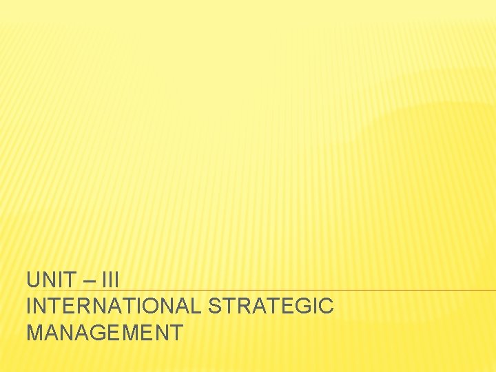 UNIT – III INTERNATIONAL STRATEGIC MANAGEMENT 