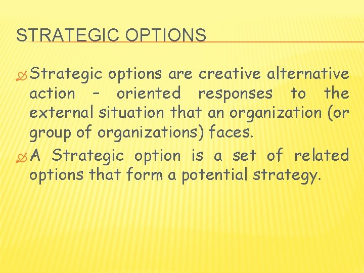 STRATEGIC OPTIONS Strategic options are creative alternative action – oriented responses to the external