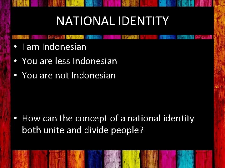 NATIONAL IDENTITY • I am Indonesian • You are less Indonesian • You are