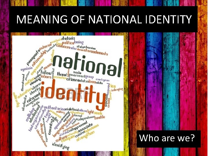 MEANING OF NATIONAL IDENTITY Who are we? 