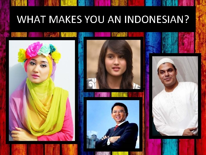 WHAT MAKES YOU AN INDONESIAN? 