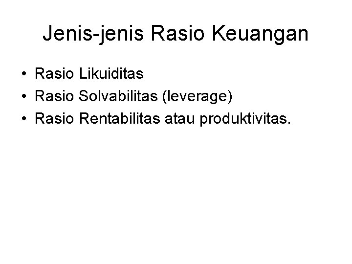 Jenis-jenis Rasio Keuangan • Rasio Likuiditas • Rasio Solvabilitas (leverage) • Rasio Rentabilitas atau