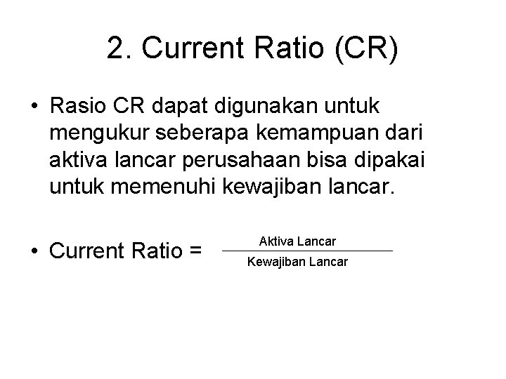 2. Current Ratio (CR) • Rasio CR dapat digunakan untuk mengukur seberapa kemampuan dari