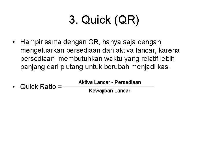 3. Quick (QR) • Hampir sama dengan CR, hanya saja dengan mengeluarkan persediaan dari