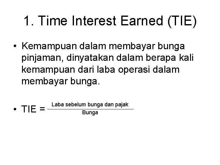 1. Time Interest Earned (TIE) • Kemampuan dalam membayar bunga pinjaman, dinyatakan dalam berapa