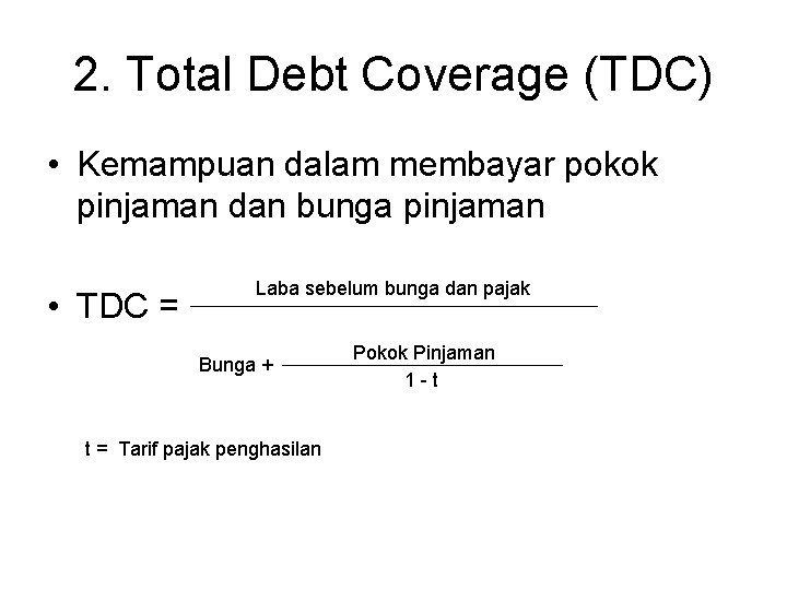 2. Total Debt Coverage (TDC) • Kemampuan dalam membayar pokok pinjaman dan bunga pinjaman