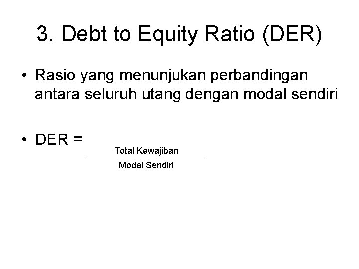 3. Debt to Equity Ratio (DER) • Rasio yang menunjukan perbandingan antara seluruh utang