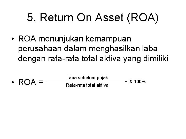 5. Return On Asset (ROA) • ROA menunjukan kemampuan perusahaan dalam menghasilkan laba dengan