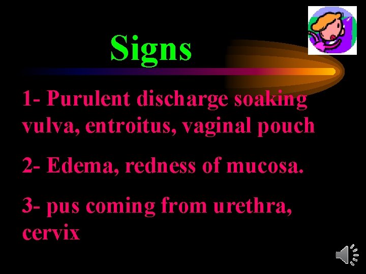 Signs 1 - Purulent discharge soaking vulva, entroitus, vaginal pouch 2 - Edema, redness