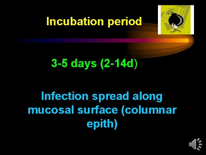 Incubation period 3 -5 days (2 -14 d) Infection spread along mucosal surface (columnar
