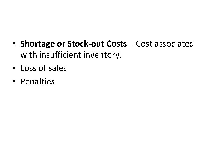  • Shortage or Stock-out Costs – Cost associated with insufficient inventory. • Loss