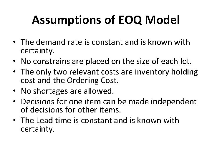 Assumptions of EOQ Model • The demand rate is constant and is known with