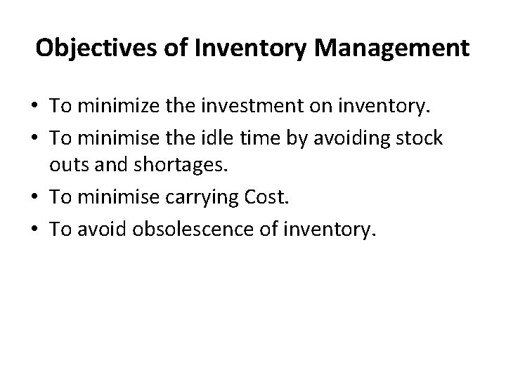 Objectives of Inventory Management • To minimize the investment on inventory. • To minimise