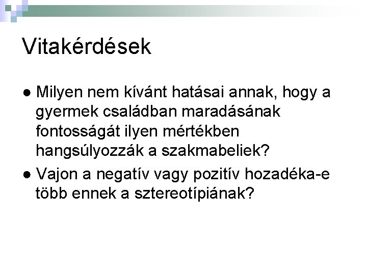 Vitakérdések ● Milyen nem kívánt hatásai annak, hogy a gyermek családban maradásának fontosságát ilyen