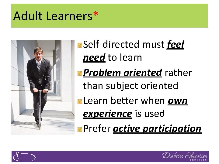 Adult Learners* Self-directed must feel need to learn Problem oriented rather than subject oriented