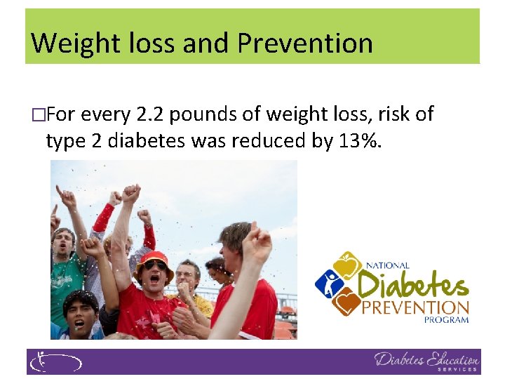 Weight loss and Prevention �For every 2. 2 pounds of weight loss, risk of